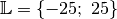 \mathbb{L} = \{ -25;\; 25 \}