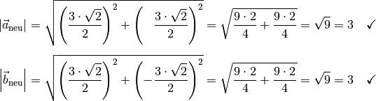 \left| \vec{a}_{\mathrm{neu}} \right| = \sqrt{\left( \frac{3\cdot \sqrt{2}}{2}
\right)^2 + \left(\phantom{-} \frac{3\cdot \sqrt{2}}{2} \right)^2 } = \sqrt{\frac{9\cdot 2}{4} +
\frac{9\cdot 2}{4}} = \sqrt{9} = 3 \quad \checkmark \\[4pt]
\left| \vec{b}_{\mathrm{neu}} \right| = \sqrt{\left( \frac{3\cdot \sqrt{2}}{2}
\right)^2 + \left(- \frac{3\cdot \sqrt{2}}{2} \right)^2 } = \sqrt{\frac{9 \cdot 2}{4} +
\frac{9\cdot 2}{4}} = \sqrt{9} = 3 \quad \checkmark \\[4pt]