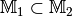 \mathbb{M}_1 \subset \mathbb{M}_2