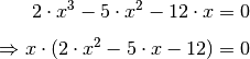 2 \cdot x^3 - 5 \cdot x^2 - 12 \cdot x &= 0 \\[4pt]
\Rightarrow x \cdot (2 \cdot x^2 - 5 \cdot x - 12)  &= 0 \\[4pt]