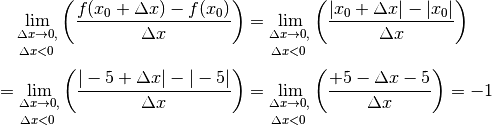 \lim _{\substack{\Delta x \to 0,\\[3pt] \Delta x < 0\;} } \left(
\frac{f(x_0 + \Delta x) - f(x_0)}{\Delta x}\right) &= \lim
_{\substack{\Delta x \to 0,\\[3pt] \Delta x < 0\;} } \left(\frac{|x_0 +
\Delta x| - |x_0|}{\Delta x}\right) \\[4pt] = \lim _{\substack{\Delta x
\to 0,\\[3pt] \Delta x < 0\;} } \left( \frac{|-5 + \Delta x| -
|-5|}{\Delta x}\right) &=  \lim _{\substack{\Delta x \to 0,\\[3pt] \Delta
x < 0\;} } \left(\frac{+5 - \Delta x - 5}{\Delta x}\right) = -1 \\[6pt]