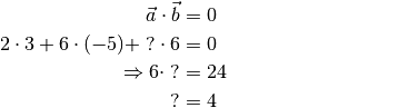 \vec{a} \cdot \vec{b} &= 0 \\ 2 \cdot 3 + 6 \cdot (-5) +\; ? \cdot 6
&= 0 {\color{white}\qquad \qquad \qquad \qquad \ldots}\\ \Rightarrow 6
\cdot \; ? &= 24 \\  ? &= 4