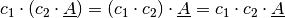 c_1 \cdot (c_2 \cdot \underline{A}) = (c_1 \cdot c_2) \cdot \underline{A} =
c_1 \cdot c_2 \cdot \underline{A}