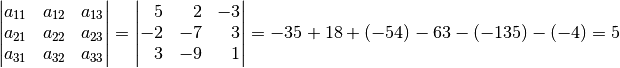 \begin{vmatrix}
    a_{\mathrm{11}} & a_{\mathrm{12}} & a_{\mathrm{13}} \\
    a_{\mathrm{21}} & a_{\mathrm{22}} & a_{\mathrm{23}} \\
    a_{\mathrm{31}} & a_{\mathrm{32}} & a_{\mathrm{33}} \\
\end{vmatrix} =
\begin{vmatrix}
\phantom{+}5 & \phantom{+}2 & -3 \\
-2 & -7 & \phantom{+}3 \\
\phantom{+}3 & -9 & \phantom{+}1
\end{vmatrix} = -35 + 18 + (-54) - 63 - (-135) - (-4) = 5
