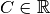 C \in \mathbb{R}