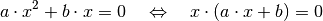 a \cdot x^2 + b \cdot x = 0 \quad \Leftrightarrow \quad x \cdot (a \cdot x
+ b) = 0