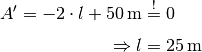 A' = -2 \cdot l + \unit[50]{m}  &\stackrel{!}= 0 \\[4pt]
\Rightarrow l &= \unit[25]{m}