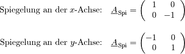 \text{Spiegelung an der $x$-Achse:} \quad \underline{A}_{\mathrm{\,Spi}} =
\begin{pmatrix}
\phantom{+}1 & \phantom{+}0 \;\phantom{.}\\
\phantom{+}0 &          - 1 \;\phantom{.}
\end{pmatrix} \\[12pt]
\text{Spiegelung an der $y$-Achse:} \quad \underline{A}_{\mathrm{\,Spi}}  =
\begin{pmatrix}
-1 & \phantom{+}0 \; \phantom{.}\\
\phantom{+}0 & \phantom{+}1 \;\phantom{.}
\end{pmatrix} \\[8pt]