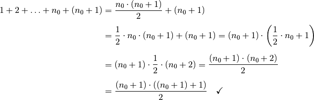 1 + 2 + \ldots + n_0 + (n_0 + 1)
 &= \frac{n_0
 \cdot (n_0 + 1)}{2} + (n_0 + 1) \\[4pt]
 &=  \frac{1}{2} \cdot n_0  \cdot (n_0  + 1) + (n_0
 + 1) = (n_0 + 1) \cdot \left( \frac{1}{2} \cdot n_0 + 1 \right) \\[6pt]
 &= (n_0 + 1) \cdot \frac{1}{2} \cdot (n_0 + 2) = \frac{(n
_0 + 1) \cdot (n_0 + 2)}{2} \\[6pt]
 &= \frac{(n_0 + 1) \cdot ((n_0 + 1) + 1)}{2} \quad
 \checkmark