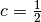 c = \frac{1}{2}