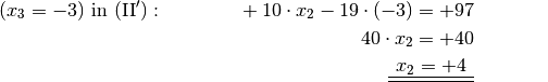 (x_3 = -3) \text{ in } \mathrm{(II')}:\;  \phantom{-40 \cdot x _1} +10
\cdot x_2 -19 \cdot (-3) = +97 {\color{white} \ldots \ldots \ldots }\\ 40
\cdot x_2 = +40{\color{white} \ldots \ldots \ldots }\\
\underline{\underline{\phantom{_3}x_2  = +4 \phantom{_3}}} {\color{white}
\ldots \ldots \ldots }