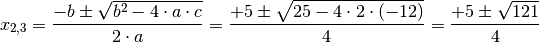 x_{2,3} = \frac{-b \pm \sqrt{b^2 - 4 \cdot a \cdot c}}{2 \cdot a} =
\frac{+5 \pm \sqrt{25 - 4 \cdot 2 \cdot (-12)}}{4} = \frac{+5 \pm
\sqrt{121}}{4}