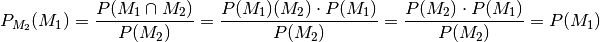 P _{M_2}(M_1) = \frac{P(M_1 \cap M_2)}{P(M_2)} = \frac{P(M_1)(M_2)
\cdot P(M_1)}{P(M_2)} = \frac{P(M_2) \cdot P(M_1)}{P(M_2)} = P(M_1)