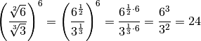 \left( \dfrac{\sqrt[2]{6}}{\sqrt[3]{3}} \right)^6 = \left(
\frac{6^{\frac{1}{2}}}{ 3^{\frac{1}{3}}} \right)^6 = \frac{6^{\frac{1}{2}
\cdot 6}}{ 3 ^{\frac{1}{3} \cdot 6}} = \frac{6^3}{3^2} = 24