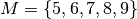 M = \{ 5,6,7,8,9 \}