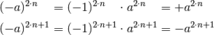 (-a)^{2 \cdot n \phantom{+1}} &= (-1)^{2 \cdot n \phantom{+1}} \cdot a^{2
\cdot n \phantom{+1}} = +a^{2 \cdot n} \\[2pt]
(-a)^{2 \cdot n + 1} &= (-1)^{2 \cdot n+1} \cdot a^{2 \cdot n+1} = -a^{2
\cdot n + 1}