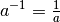 a^{-1} = \frac{1}{a}