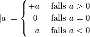 | a | = \begin{cases}
+a  & \text{ falls } a > 0 \\
\;\;0  & \text{ falls } a = 0 \\
-a & \text{ falls } a < 0
\end{cases}