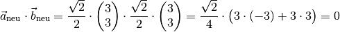 \vec{a}_{\mathrm{neu}} \cdot \vec{b}_{\mathrm{neu}} = \frac{\sqrt{2}}{2} \cdot \begin{pmatrix}
    3 \\ 3
\end{pmatrix} \cdot \frac{\sqrt{2}}{2} \cdot \begin{pmatrix}
    3 \\3
\end{pmatrix} =
\frac{\sqrt{2}}{4}
\cdot \big( 3 \cdot (-3)  + 3 \cdot 3\big) = 0