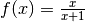 f(x) = \frac{x}{x+1}