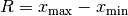 R = x_{\mathrm{max}} - x_{\mathrm{min}}