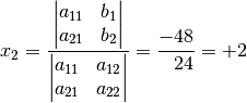 x_2 = \frac{\begin{vmatrix}  a_{\mathrm{11}} & b_1 \\  a_{\mathrm{21}} &  b_2
\end{vmatrix} }{\begin{vmatrix} a_{\mathrm{11}} & a_{\mathrm{12}}  \\ a_{\mathrm{21}}
& a_{\mathrm{22}} \end{vmatrix} } = \frac{-48}{\phantom{+}24} = +2