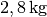 \unit[2,8]{kg}