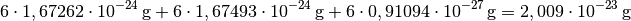 6 \cdot \unit[1,67262 \cdot 10^{-24}]{g} + 6 \cdot \unit[1,67493 \cdot
10^{-24}]{g} + 6 \cdot \unit[0,91094 \cdot 10^{-27}]{g} = \unit[2,009 \cdot
10^{-23}]{g}