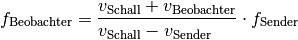 f_{\mathrm{Beobachter}} &= \frac{v_{\mathrm{Schall}} + v
_{\mathrm{Beobachter}}}{v_{\mathrm{Schall}} -
v_{\mathrm{Sender\phantom{acht}}}} \cdot f_{\mathrm{Sender}}