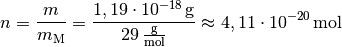 n = \frac{m}{m_{\mathrm{M}}} = \frac{\unit[1,19 \cdot 10
^{-18}]{g}}{\unit[29]{\frac{g}{mol}}} \approx \unit[4,11 \cdot 10
^{-20}]{mol}