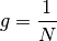 g = \frac{1}{N}