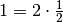 1 = 2
\cdot \frac{1}{2}