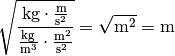 \unit{\sqrt{\frac{kg \cdot \frac{m}{s^2}}{\frac{kg}{m^3} \cdot
\frac{m^2}{s^2}} }} = \unit{\sqrt{m^2} }= \unit{m}