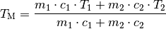 T_{\mathrm{M}} = \frac{m_1 \cdot c_1 \cdot T_1 + m_2 \cdot c_2 \cdot
T_2}{m_1 \cdot c_1 + m_2 \cdot c_2}