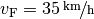 v_{\mathrm{F}}=\unitfrac[35]{km}{h}