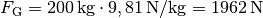 F_{\mathrm{G}} = \unit[200]{kg} \cdot \unit[9,81]{N/kg } =
\unit[1962]{N}