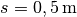 s = \unit[0,5]{m}