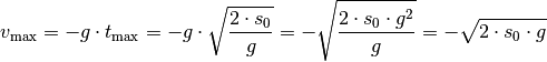 v_{\mathrm{max}} = -g \cdot t_{\mathrm{max}} = - g \cdot \sqrt{\frac{2 \cdot
s_0}{g}} = - \sqrt{\frac{2 \cdot s_0 \cdot g^2}{g}} = - \sqrt{2 \cdot s_0
\cdot g}