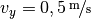 v_y = \unitfrac[0,5]{m}{s}