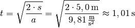 t = \sqrt{\frac{2 \cdot s}{a} } = \sqrt{\frac{2 \cdot \unit[5,0]{m}
}{\unit[9,81]{\frac{m}{s^2}} } } \approx \unit[1,01]{s}