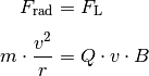 F_{\mathrm{rad}} &= F_{\mathrm{L}} \\[4pt]
m \cdot \frac{v^2}{r} &= Q \cdot v \cdot B \\[4pt]