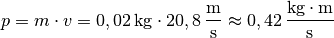 p = m \cdot v = \unit[0,02]{kg} \cdot \unit[20,8]{\frac{m}{s}} \approx
\unit[0,42]{\frac{kg \cdot m}{s}}