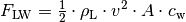 F_{\mathrm{LW}} = \frac{1}{2} \cdot \rho_{\mathrm{L}}
\cdot v^2 \cdot A \cdot c_{\mathrm{w}}