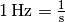 \unit[1]{Hz} =
\unit[]{\frac{1}{s} }