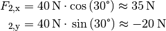 F_{\mathrm{2,x}} &= \unit[40]{N} \cdot \cos{(30\degree)} \approx \unit[35]{N}\\
 _{\mathrm{2,y}} &= \unit[40]{N} \cdot \,\sin{(30\degree)} \approx \unit[-20]{N}\\