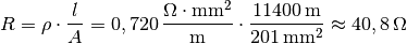 R = \rho \cdot \frac{l}{A} = \unit[0,720]{\frac{\Omega \cdot mm^2}{m}
} \cdot \frac{\unit[11400]{m}}{\unit[201]{mm^2}}
\approx  \unit[40,8]{\Omega }