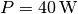 P = \unit[40]{W}