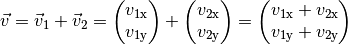 \vec{v} = \vec{v}_1 + \vec{v}_2 = \begin{pmatrix}
v_{\mathrm{1x}} \\
v_{\mathrm{1y}}
\end{pmatrix}
+ \begin{pmatrix}
v_{\mathrm{2x}} \\
v_{\mathrm{2y}}
\end{pmatrix} = \begin{pmatrix}
v_{\mathrm{1x}} + v_{\mathrm{2x}} \\
v_{\mathrm{1y}} + v_{\mathrm{2y}}
\end{pmatrix}