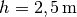 h=\unit[2,5]{m}