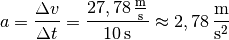 a = \frac{\Delta v}{\Delta t} = \frac{\unit[27,78]{\frac{m}{s}}
}{\unit[10]{s}} \approx \unit[2,78]{\frac{m}{s^2} }